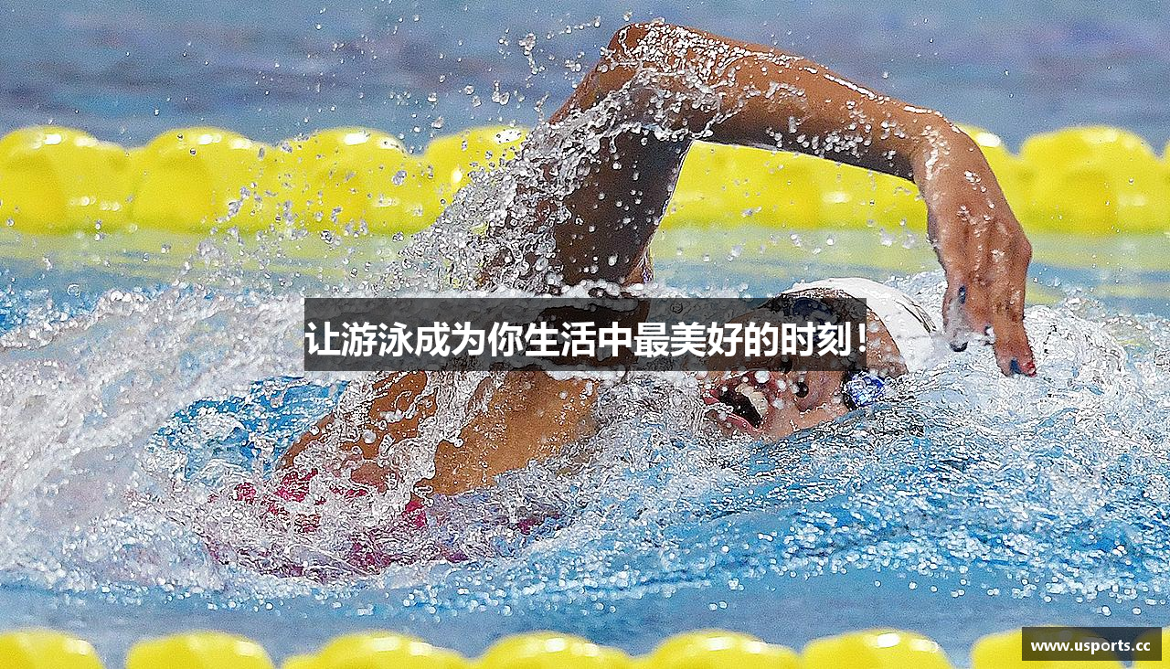 让游泳成为你生活中最美好的时刻！